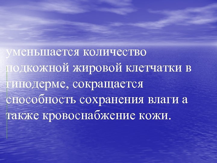 уменьшается количество подкожной жировой клетчатки в гиподерме, сокращается способность сохранения влаги а также кровоснабжение