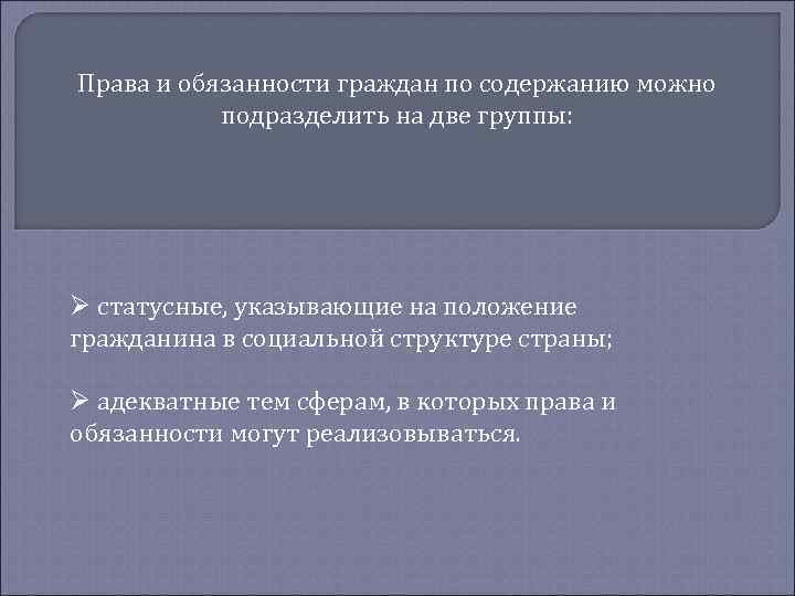 Права и обязанности граждан по содержанию можно подразделить на две группы: Ø статусные, указывающие