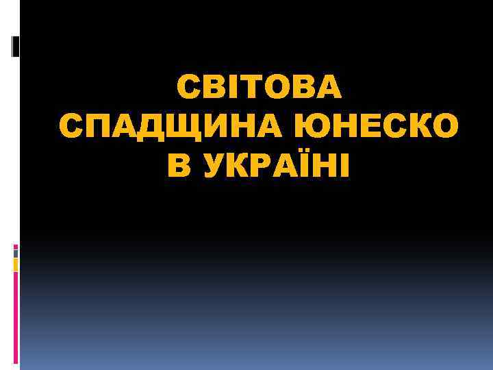 СВІТОВА СПАДЩИНА ЮНЕСКО В УКРАЇНІ 