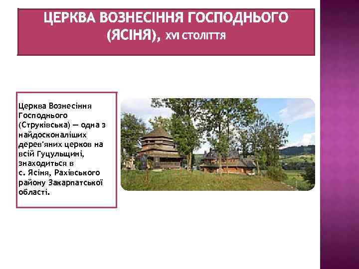 Церква Вознесіння Господнього (Струківська) — одна з найдосконаліших дерев'яних церков на всій Гуцульщині, знаходиться