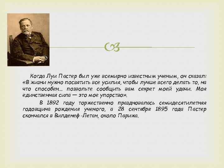  Когда Луи Пастер был уже всемирно известным ученым, он сказал: «В жизни нужно