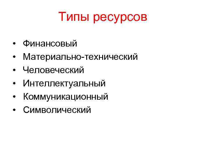 Типы ресурсов • • • Финансовый Материально-технический Человеческий Интеллектуальный Коммуникационный Символический 