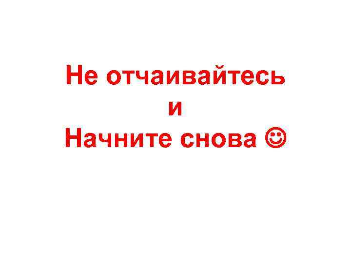 Не отчаивайтесь и Начните снова 