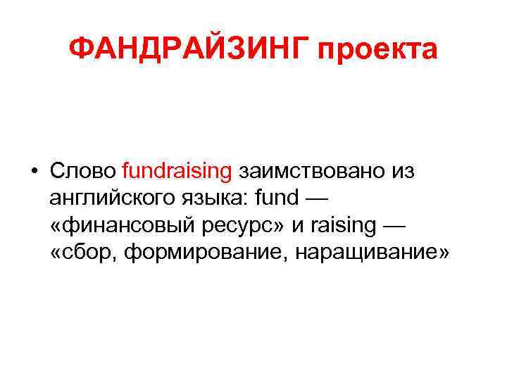 ФАНДРАЙЗИНГ проекта • Слово fundraising заимствовано из английского языка: fund — «финансовый ресурс» и