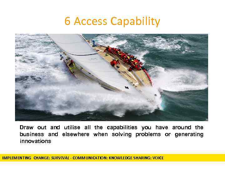 6 Access Capability Draw out and utilise all the capabilities you have around the