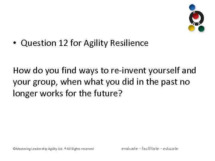  • Question 12 for Agility Resilience How do you find ways to re-invent