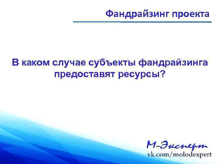 Фандрайзинг проекта В каком случае субъекты фандрайзинга предоставят ресурсы? 