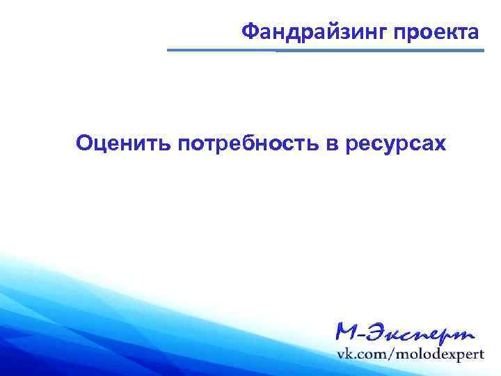 Фандрайзинг проекта Оценить потребность в ресурсах 