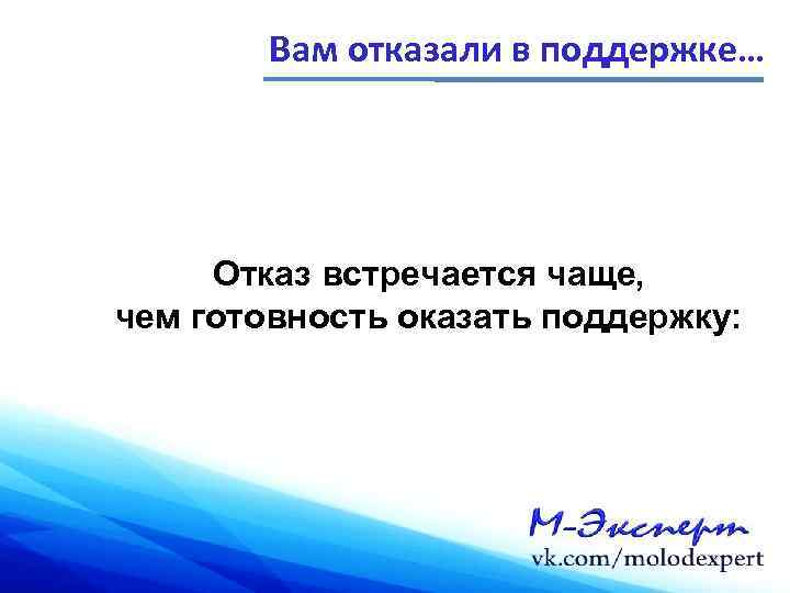 Вам отказали в поддержке… Отказ встречается чаще, чем готовность оказать поддержку: 