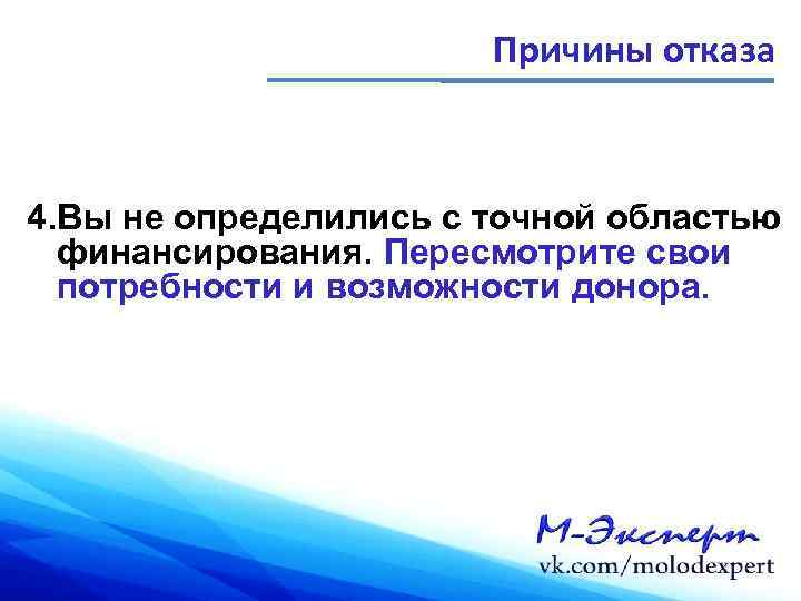 Причины отказа 4. Вы не определились с точной областью финансирования. Пересмотрите свои потребности и