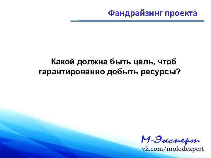 Фандрайзинг проекта Какой должна быть цель, чтоб гарантированно добыть ресурсы? 