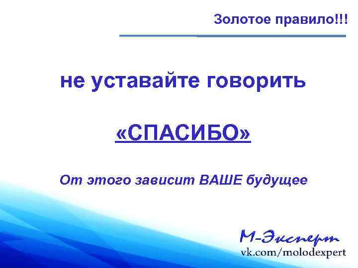 Золотое правило!!! не уставайте говорить «СПАСИБО» От этого зависит ВАШЕ будущее 