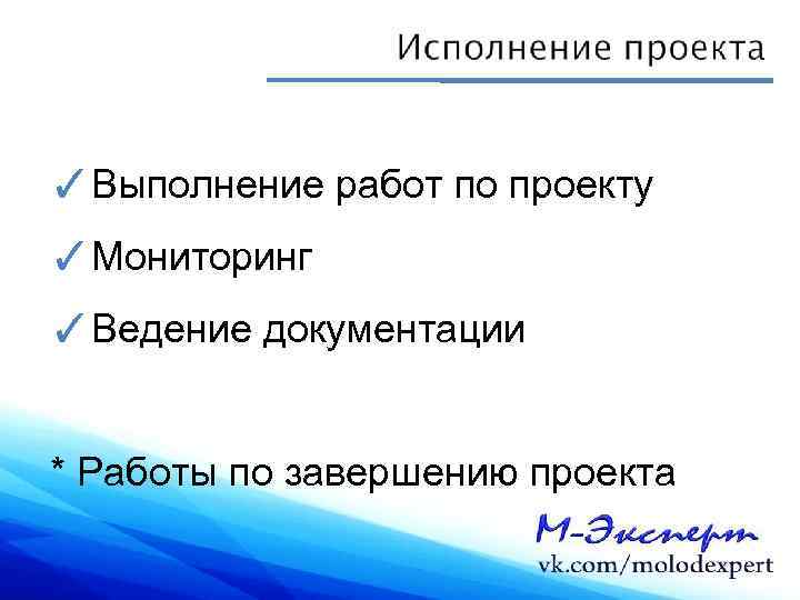 ✓Выполнение работ по проекту ✓Мониторинг ✓Ведение документации * Работы по завершению проекта 