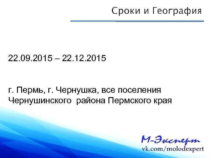 22. 09. 2015 – 22. 12. 2015 г. Пермь, г. Чернушка, все поселения Чернушинского