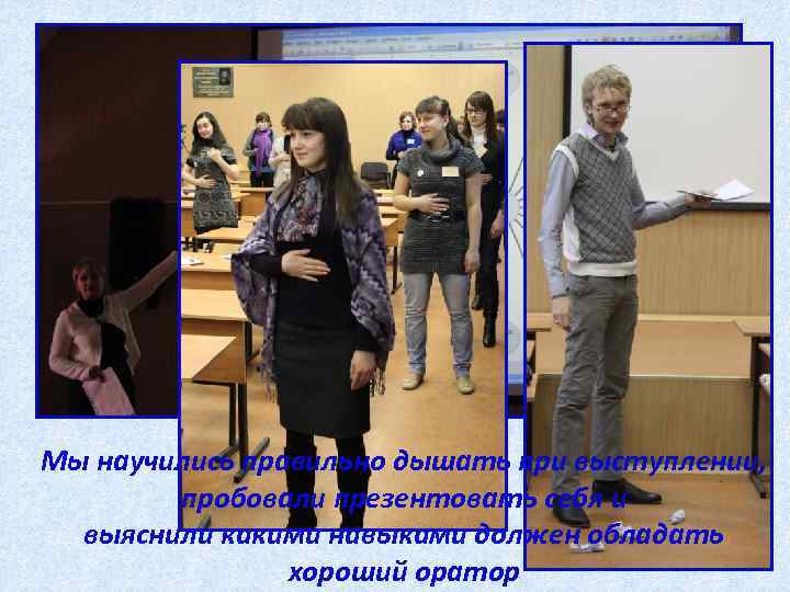Мы научились правильно дышать при выступлении, пробовали презентовать себя и выяснили какими навыками должен