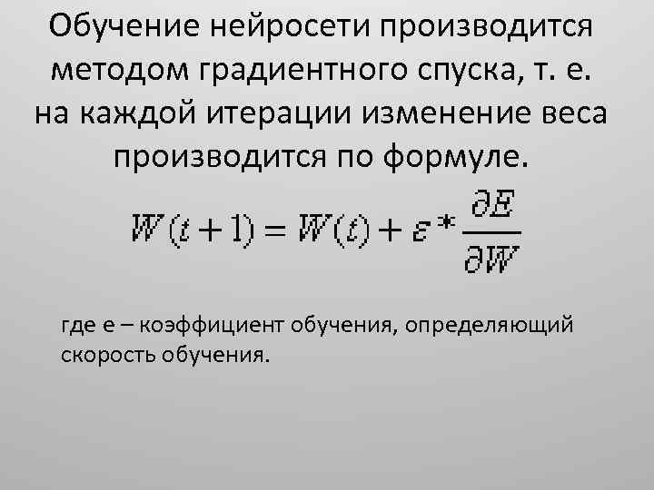 Обучение нейросети производится методом градиентного спуска, т. е. на каждой итерации изменение веса производится