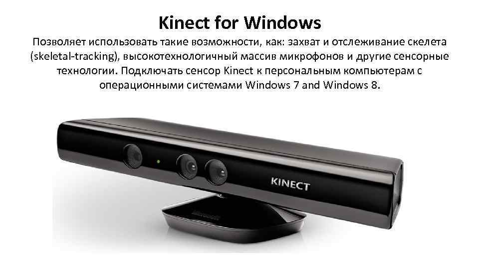 Kinect for Windows Позволяет использовать такие возможности, как: захват и отслеживание скелета (skeletal-tracking), высокотехнологичный