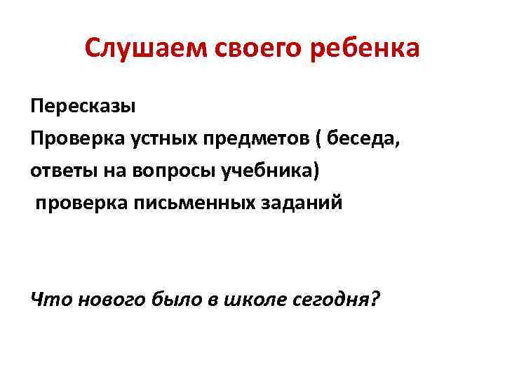 Слушаем своего ребенка Пересказы Проверка устных предметов ( беседа, ответы на вопросы учебника) проверка