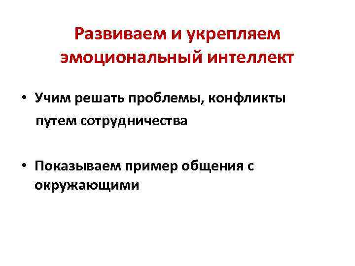 Развиваем и укрепляем эмоциональный интеллект • Учим решать проблемы, конфликты путем сотрудничества • Показываем