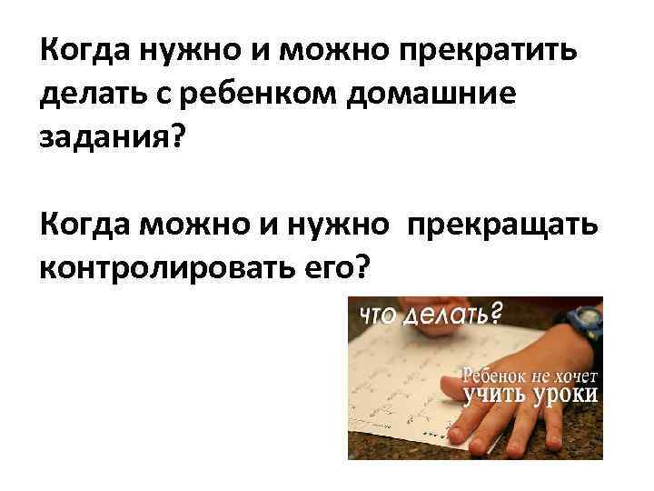 Когда нужно и можно прекратить делать с ребенком домашние задания? Когда можно и нужно