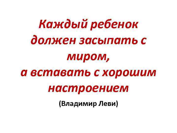 Каждый ребенок должен засыпать с миром, а вставать с хорошим настроением (Владимир Леви) 