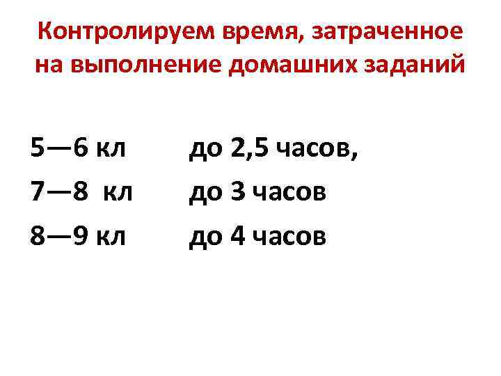 Контролируем время, затраченное на выполнение домашних заданий 5— 6 кл до 2, 5 часов,