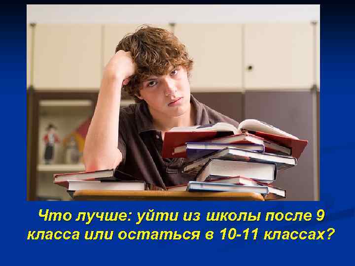 Что лучше: уйти из школы после 9 класса или остаться в 10 -11 классах?