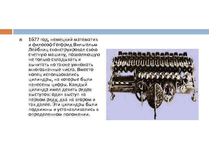  1677 год, немецкий математик и философ Готфрид Вильгельм Лейбниц сконструировал свою счетную машину,