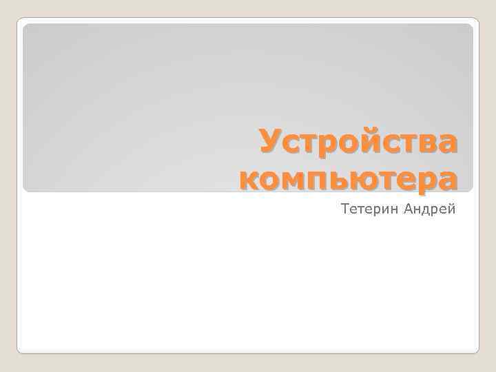 Устройства компьютера Тетерин Андрей 