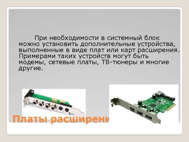 При необходимости в системный блок можно установить дополнительные устройства, выполненные в виде плат