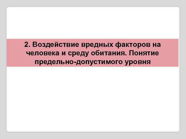 2. Воздействие вредных факторов на человека и среду обитания. Понятие предельно-допустимого уровня 