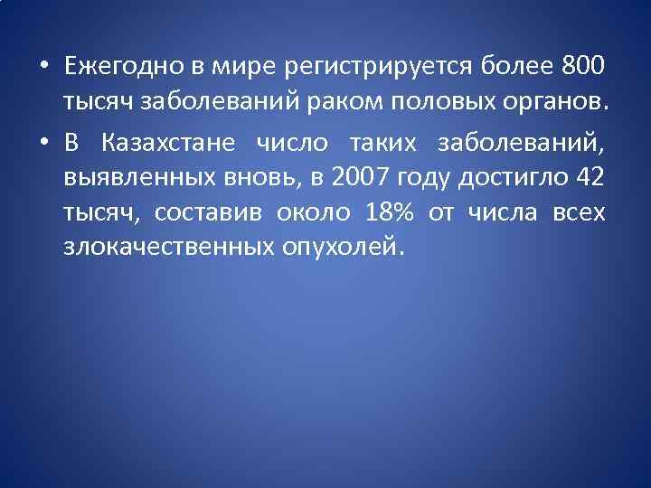  • Ежегодно в мире регистрируется более 800 тысяч заболеваний раком половых органов. •