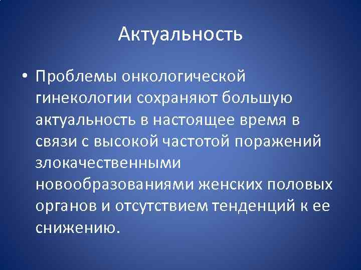 Актуальность • Проблемы онкологической гинекологии сохраняют большую актуальность в настоящее время в связи с