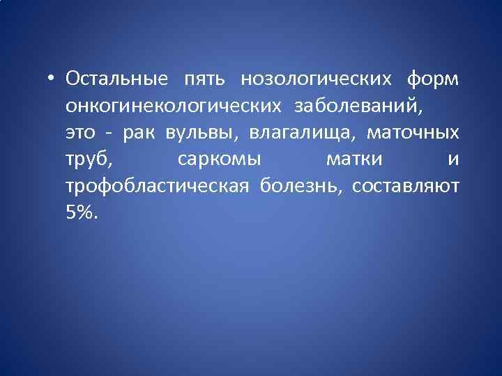  • Остальные пять нозологических форм онкогинекологических заболеваний, это - рак вульвы, влагалища, маточных