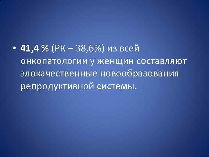  • 41, 4 % (РК – 38, 6%) из всей онкопатологии у женщин