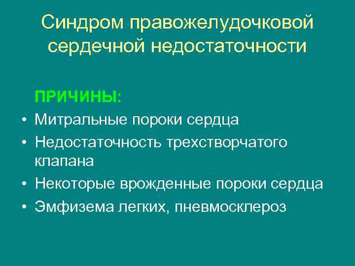 Синдром правожелудочковой сердечной недостаточности • • ПРИЧИНЫ: Митральные пороки сердца Недостаточность трехстворчатого клапана Некоторые
