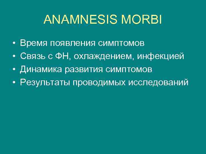 ANAMNESIS MORBI • • Время появления симптомов Связь с ФН, охлаждением, инфекцией Динамика развития