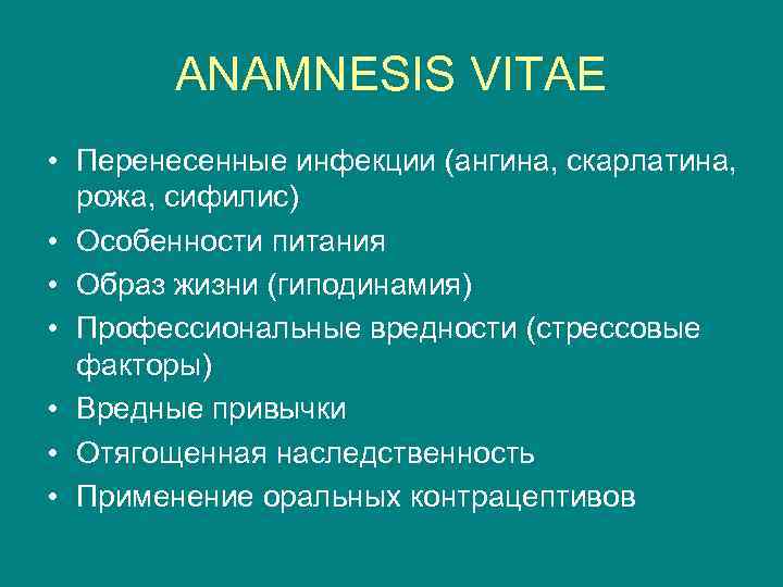 ANAMNESIS VITAE • Перенесенные инфекции (ангина, скарлатина, рожа, сифилис) • Особенности питания • Образ
