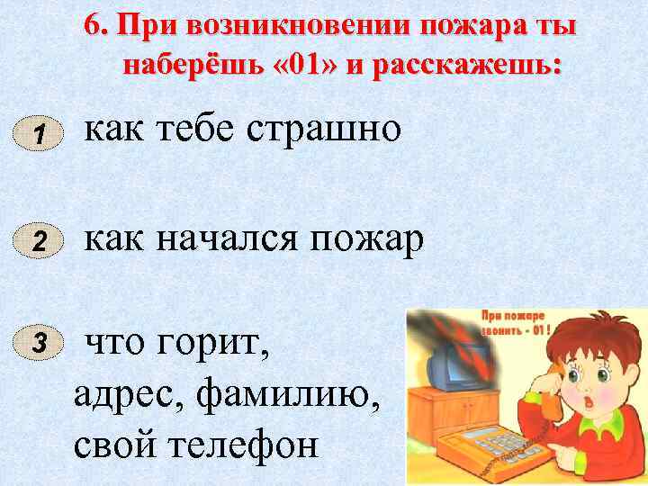 6. При возникновении пожара ты наберёшь « 01» и расскажешь: 1 как тебе страшно