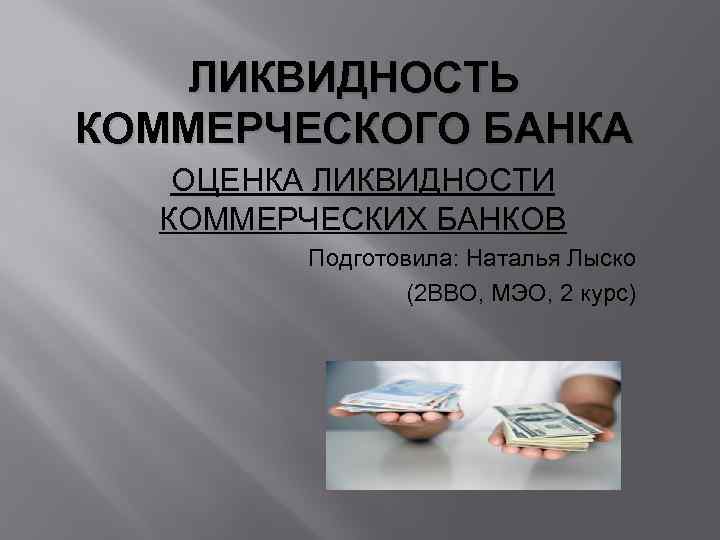 ЛИКВИДНОСТЬ КОММЕРЧЕСКОГО БАНКА ОЦЕНКА ЛИКВИДНОСТИ КОММЕРЧЕСКИХ БАНКОВ Подготовила: Наталья Лыско (2 ВВО, МЭО, 2