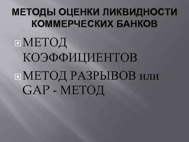 МЕТОДЫ ОЦЕНКИ ЛИКВИДНОСТИ КОММЕРЧЕСКИХ БАНКОВ МЕТОД КОЭФФИЦИЕНТОВ МЕТОД РАЗРЫВОВ или GAP - МЕТОД 