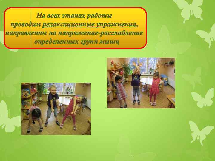 На всех этапах работы проводим релаксационные упражнения, направленны на напряжение-расслабление определенных групп мышц 