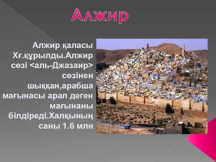 Алжир қаласы Xғ. құрылды. Алжир сөзі <аль-Джазаир> сөзінен шыққан, арабша мағынасы арал деген мағынаны