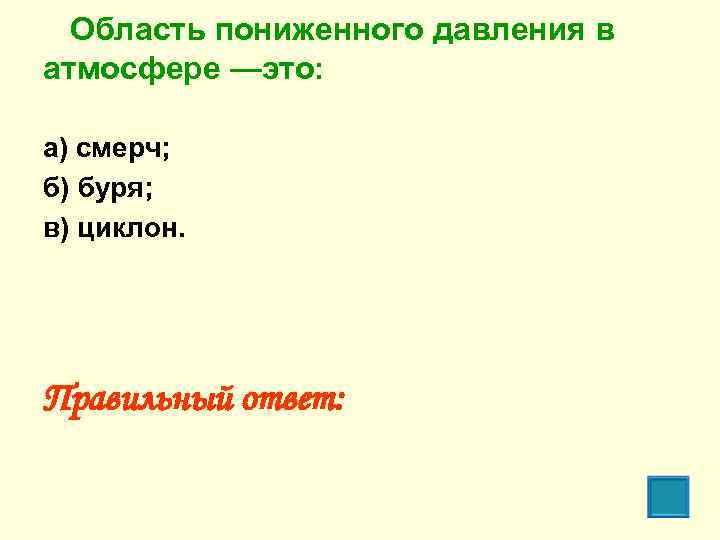 Область пониженного давления в атмосфере —это: а) смерч; б) буря; в) циклон. Правильный ответ: