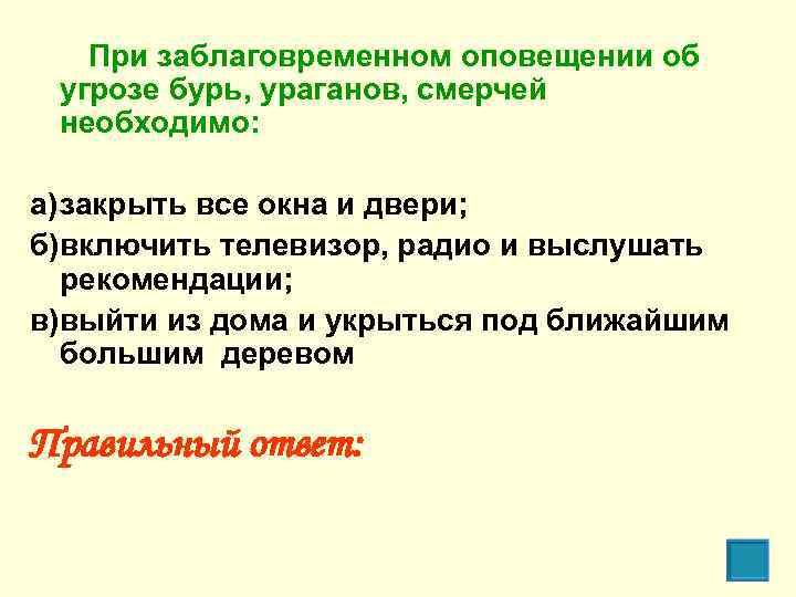 При заблаговременном оповещении об угрозе бурь, ураганов, смерчей необходимо: а)закрыть все окна и двери;