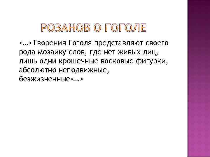 <…>Творения Гоголя представляют своего рода мозаику слов, где нет живых лиц, лишь одни крошечные