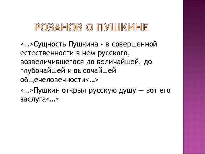 <…>Сущность Пушкина - в совершенной естественности в нем русского, возвеличившегося до величайшей, до глубочайшей