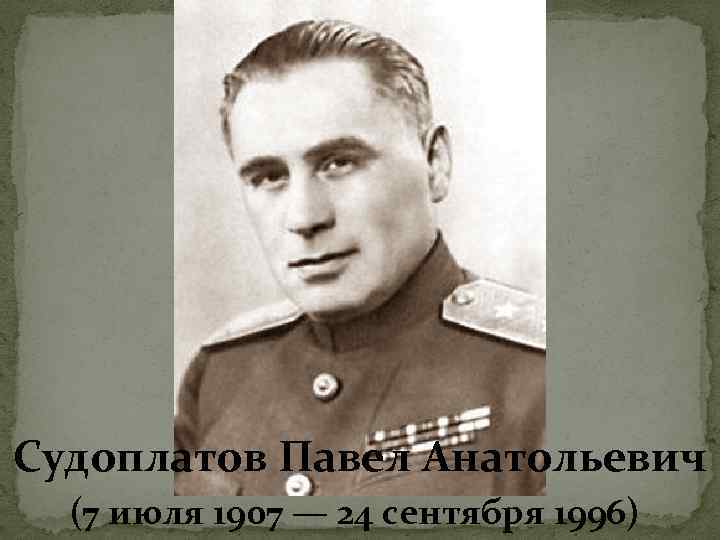 Судоплатов Павел Анатольевич (7 июля 1907 — 24 сентября 1996) 