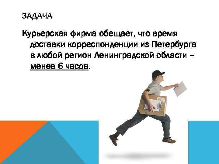 ЗАДАЧА Курьерская фирма обещает, что время доставки корреспонденции из Петербурга в любой регион Ленинградской