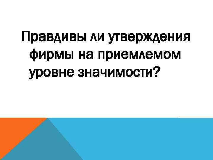 Правдивы ли утверждения фирмы на приемлемом уровне значимости? 